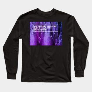 YOU COULDN'T HANDLE ME EVEN IF I CAME WITH INSTRUCTIONS Long Sleeve T-Shirt